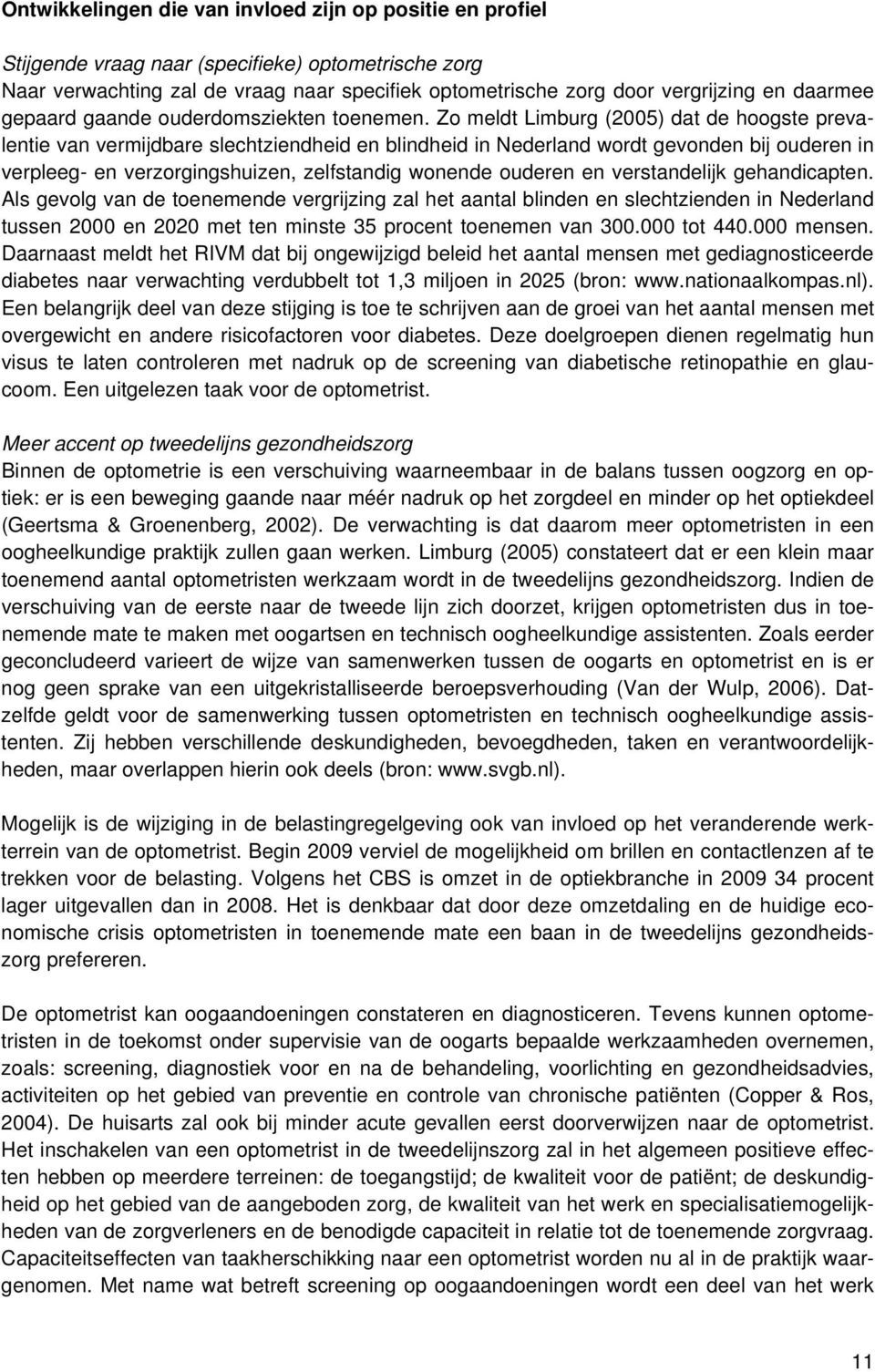 Zo meldt Limburg (2005) dat de hoogste prevalentie van vermijdbare slechtziendheid en blindheid in Nederland wordt gevonden bij ouderen in verpleeg- en verzorgingshuizen, zelfstandig wonende ouderen