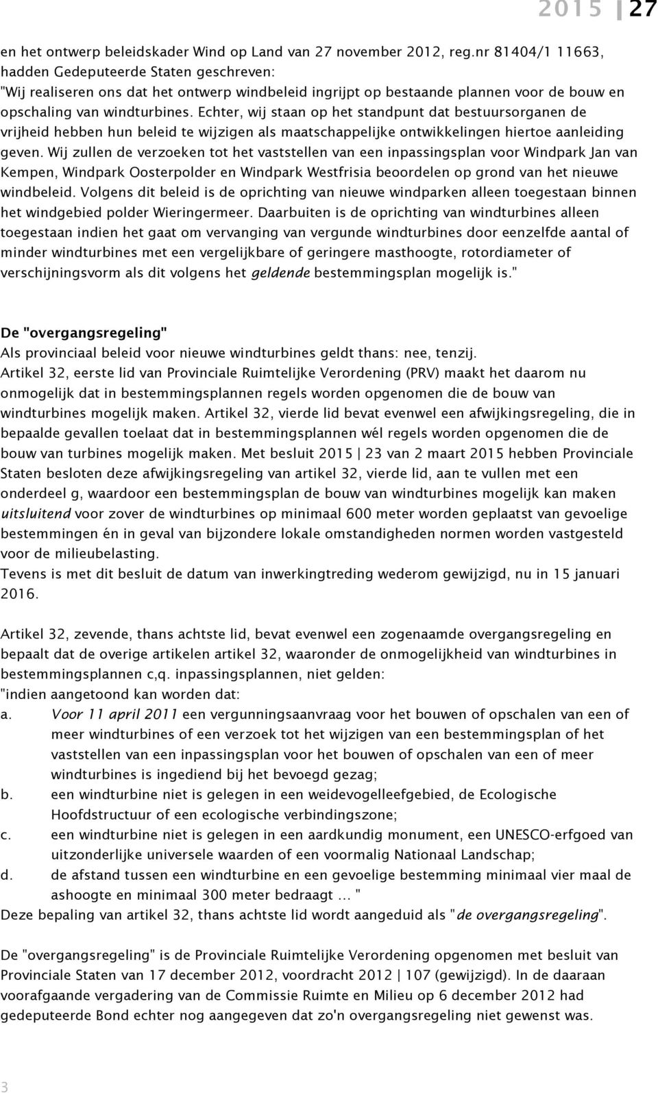 Echter, wij staan op het standpunt dat bestuursorganen de vrijheid hebben hun beleid te wijzigen als maatschappelijke ontwikkelingen hiertoe aanleiding geven.