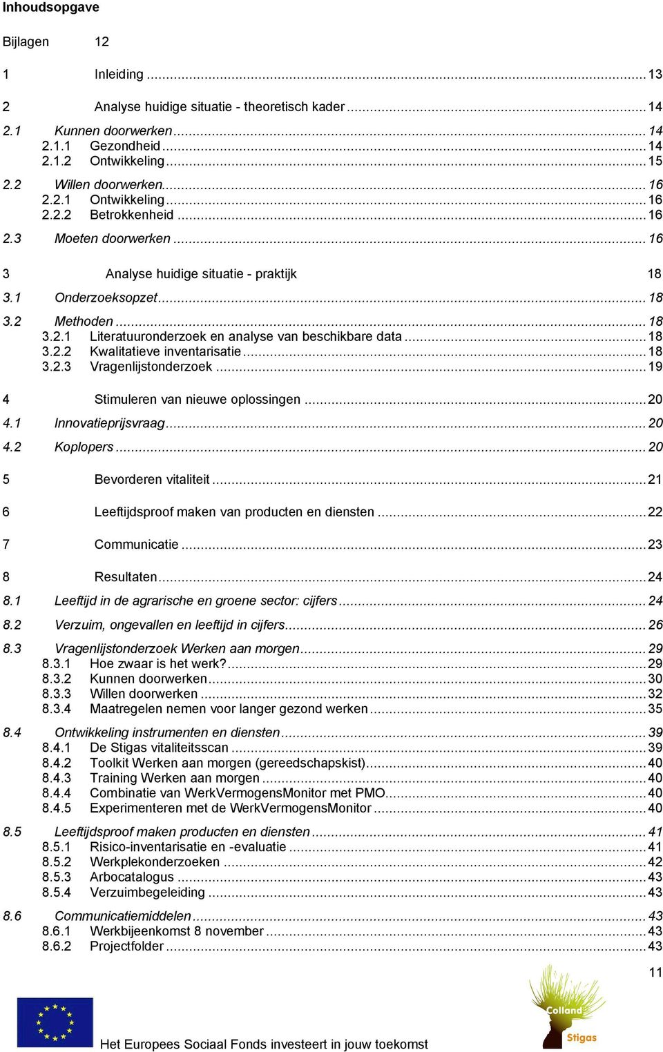 ..18 3.2.2 Kwalitatieve inventarisatie...18 3.2.3 Vragenlijstonderzoek...19 4 Stimuleren van nieuwe oplossingen...20 4.1 Innovatieprijsvraag...20 4.2 Koplopers...20 5 Bevorderen vitaliteit.