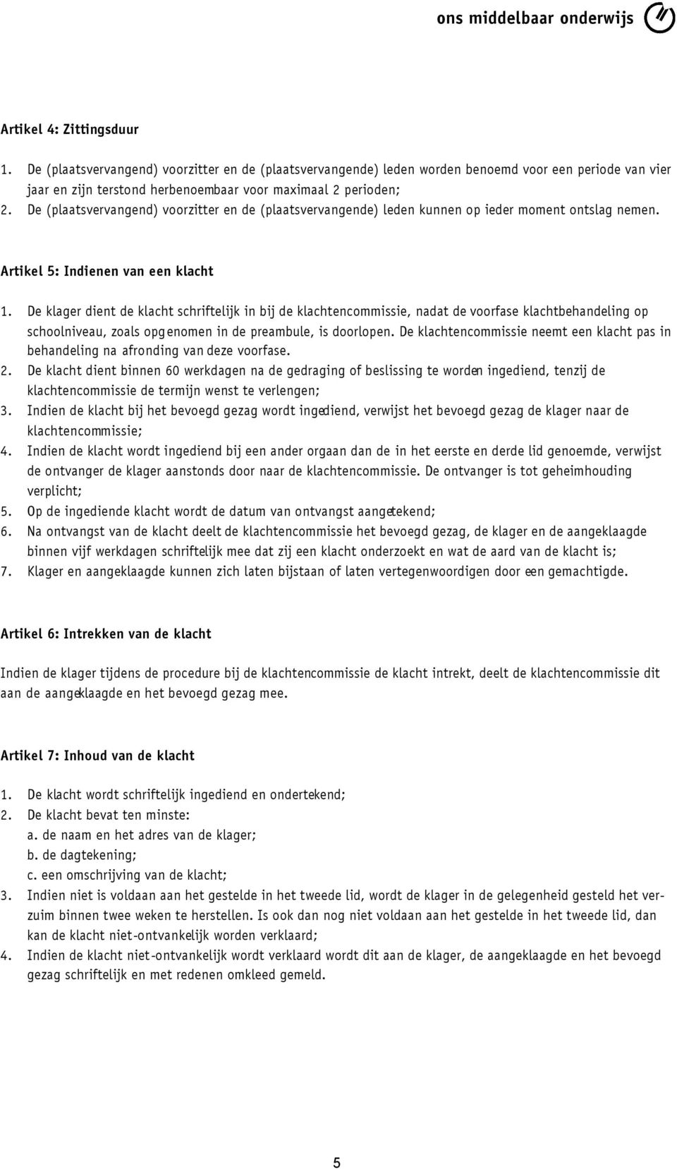 De klager dient de klacht schriftelijk in bij de klachtencommissie, nadat de voorfase klachtbehandeling op schoolniveau, zoals opgenomen in de preambule, is doorlopen.