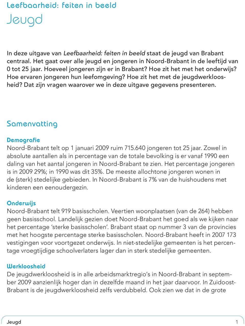 Hoe zit het met de jeugdwerkloosheid? Dat zijn vragen waarover we in deze uitgave gegevens presenteren. Samenvatting Demografie Noord-Brabant telt op 1 januari 29 ruim 715.64 jongeren tot 25 jaar.