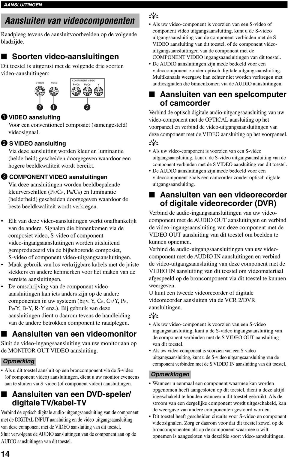 (samengesteld) videosignaal. S VIDEO aansluiting Via deze aansluiting worden kleur en luminantie (helderheid) gescheiden doorgegeven waardoor een hogere beeldkwaliteit wordt bereikt.