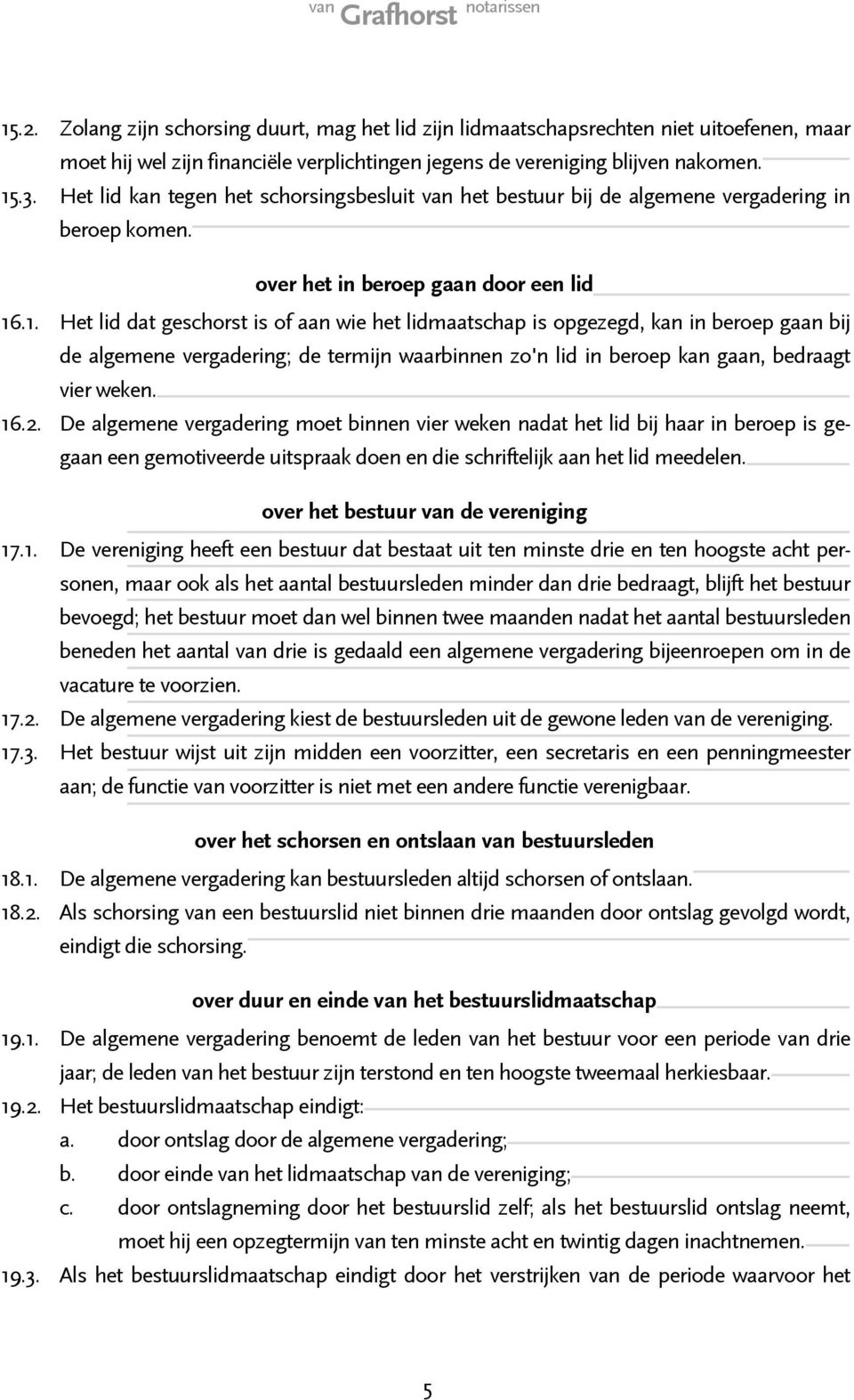 .1. Het lid dat geschorst is of aan wie het lidmaatschap is opgezegd, kan in beroep gaan bij de algemene vergadering; de termijn waarbinnen zo'n lid in beroep kan gaan, bedraagt vier weken. 16.2.