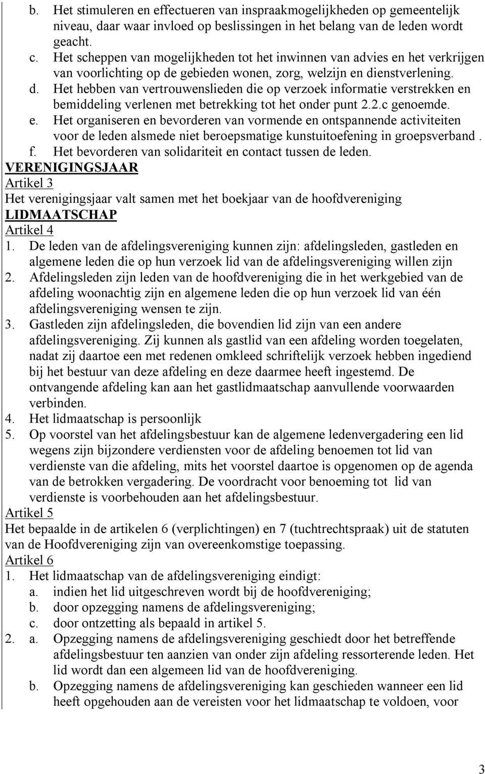 gebieden wonen, zorg, welzijn en dienstverlening. d. Het hebben van vertrouwenslieden die op verzoek informatie verstrekken en bemiddeling verlenen met betrekking tot het onder punt 2.2.c genoemde. e. Het organiseren en bevorderen van vormende en ontspannende activiteiten voor de leden alsmede niet beroepsmatige kunstuitoefening in groepsverband.