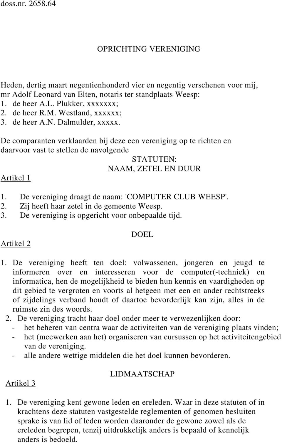 De comparanten verklaarden bij deze een vereniging op te richten en daarvoor vast te stellen de navolgende STATUTEN: NAAM, ZETEL EN DUUR Artikel 1 1.