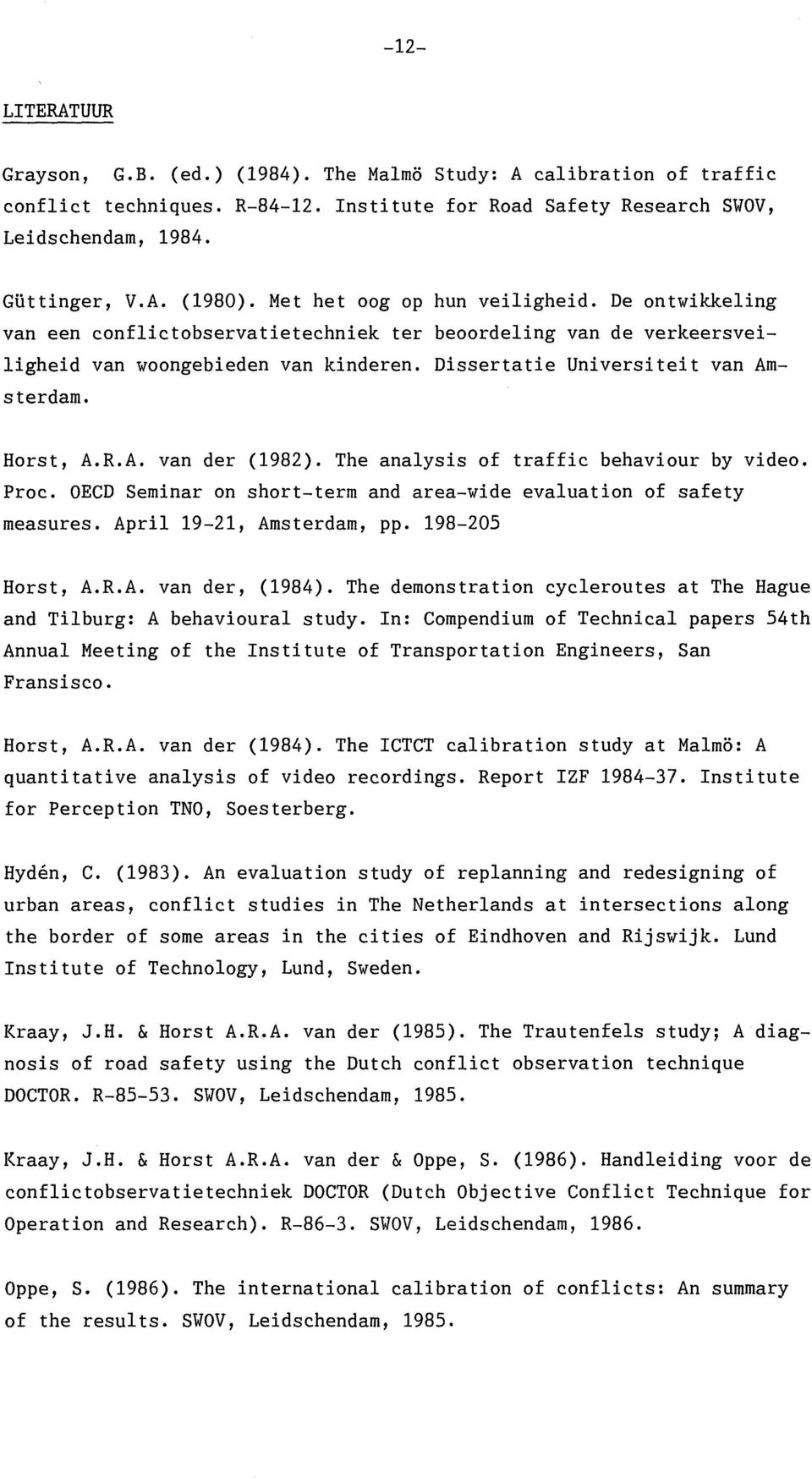 Horst, A.R.A. van der (1982). The analysis of traffic behaviour by video. Proc. OECD Seminar on short-term and area-wide evaluation of safety measures. April 19-21, Amsterdam, pp. 198-205 Horst, A.R.A. van der, (1984).