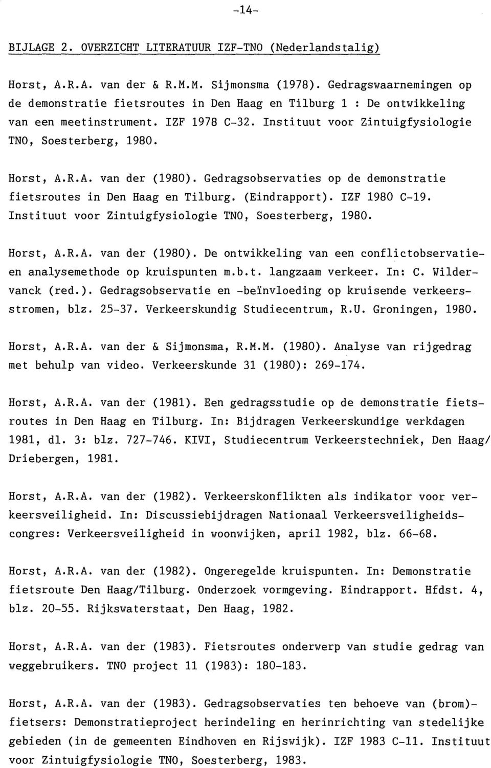 A. van der (1980). Gedragsobservaties op de demonstratie fietsroutes in Den Haag en Tilburg. (Eindrapport). ZF 1980 C-19. nstituut voor Zintuigfysiologie TNO, Soesterberg, 1980. Horst, A.R.A. van der (1980). De ontwikkeling van een conflictobservatieen analysemethode op kruispunten m.