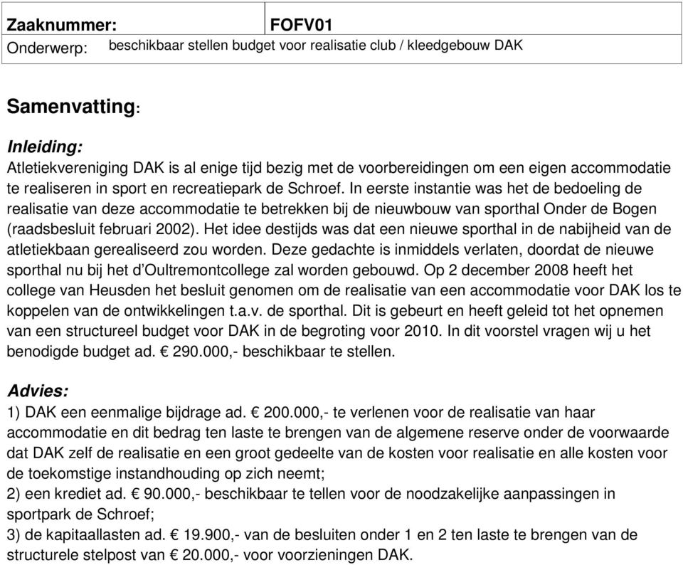 In eerste instantie was het de bedoeling de realisatie van deze accommodatie te betrekken bij de nieuwbouw van sporthal Onder de Bogen (raadsbesluit februari 2002).