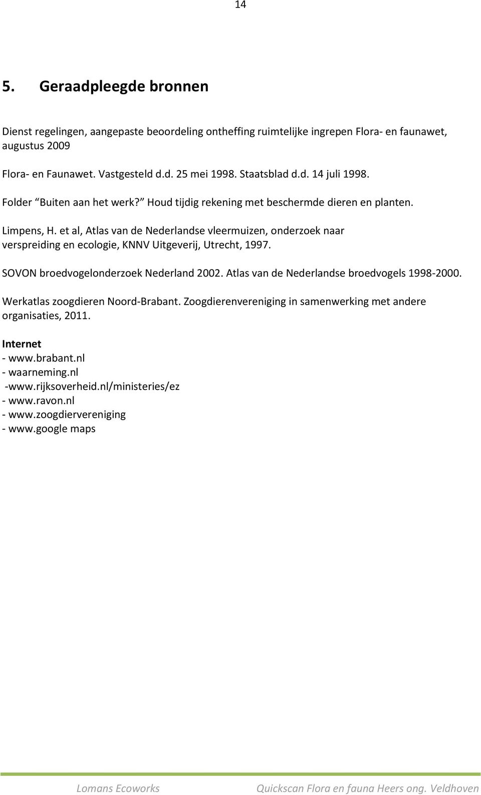 et al, Atlas van de Nederlandse vleermuizen, onderzoek naar verspreiding en ecologie, KNNV Uitgeverij, Utrecht, 1997. SOVON broedvogelonderzoek Nederland 2002.