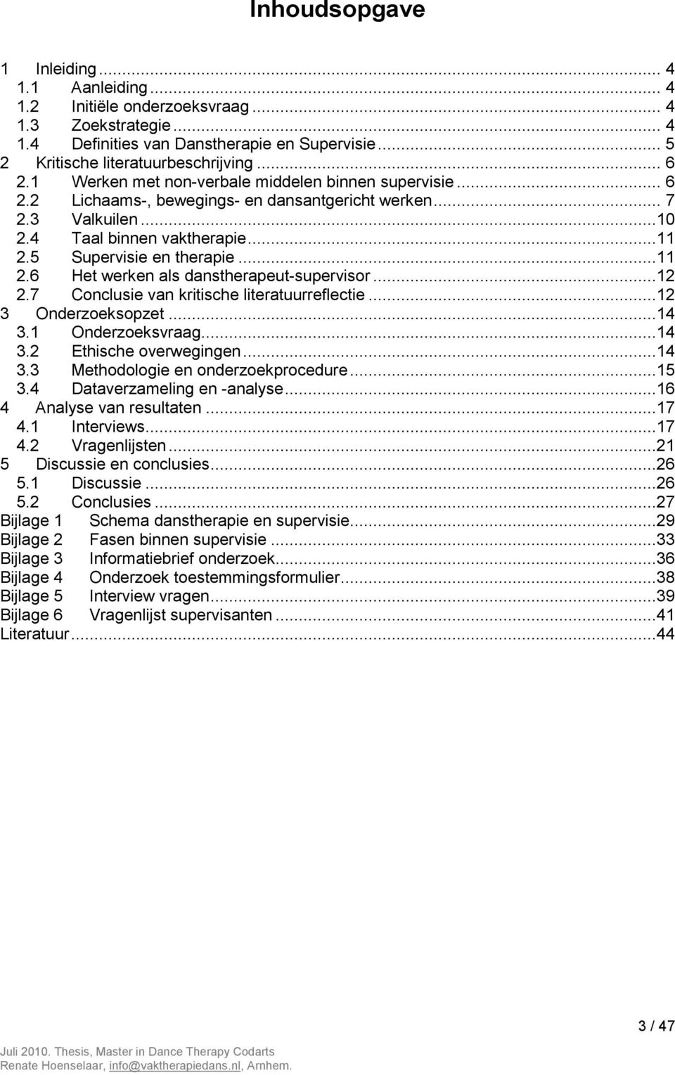 5 Supervisie en therapie...11 2.6 Het werken als danstherapeut-supervisor...12 2.7 Conclusie van kritische literatuurreflectie...12 3 Onderzoeksopzet...14 3.1 Onderzoeksvraag...14 3.2 Ethische overwegingen.