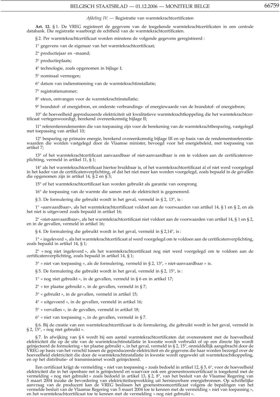 Per warmtekrachtcertificaat worden minstens de volgende gegevens geregistreerd : 1 gegevens van de eigenaar van het warmtekrachtcertificaat; 2 productiejaar en maand; 3 productieplaats; 4