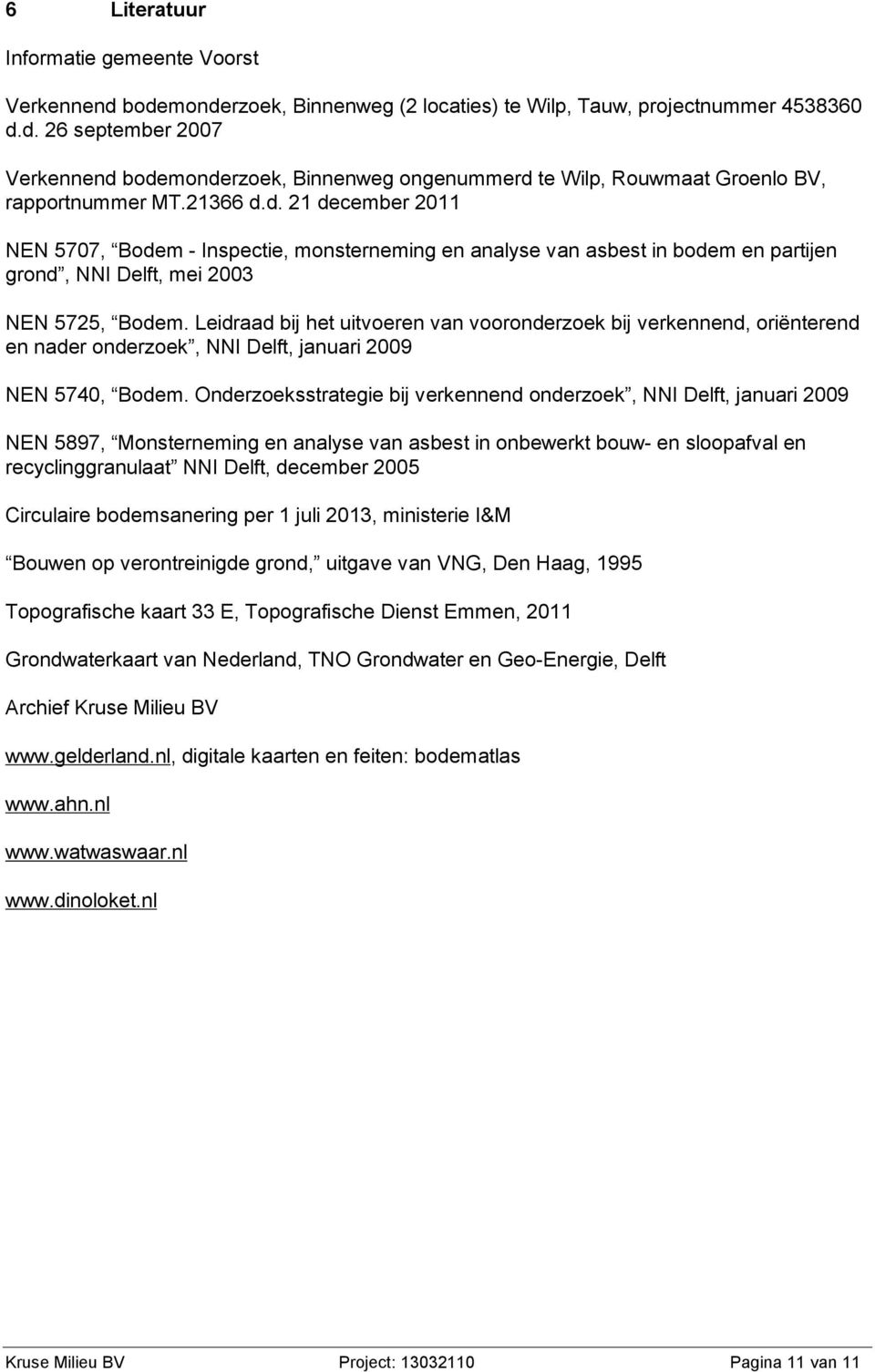 Leidraad bij het uitvoeren van vooronderzoek bij verkennend, oriënterend en nader onderzoek, NNI Delft, januari 2009 NEN 5740, Bodem.