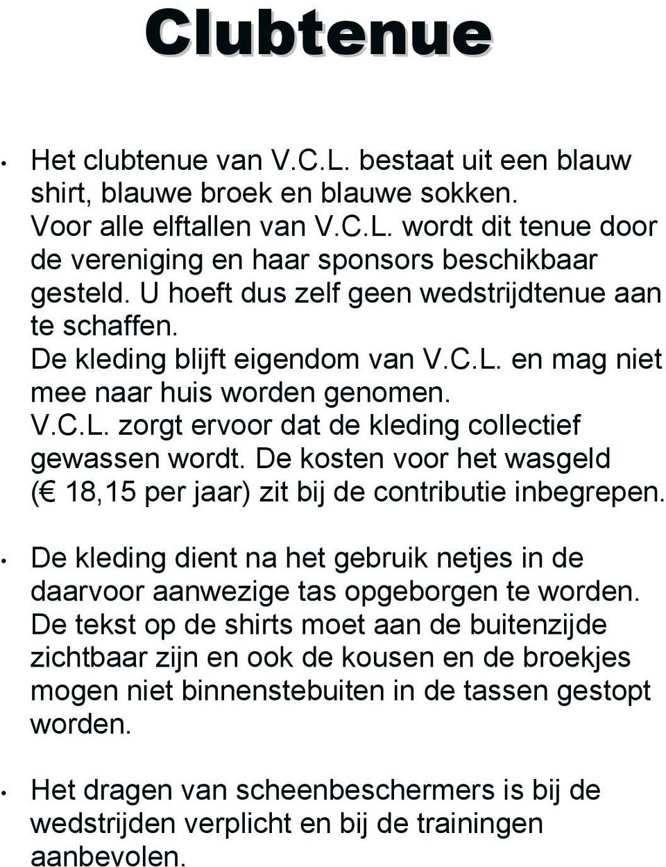 De kosten voor het wasgeld ( 18,15 per jaar) zit bij de contributie inbegrepen. De kleding dient na het gebruik netjes in de daarvoor aanwezige tas opgeborgen te worden.