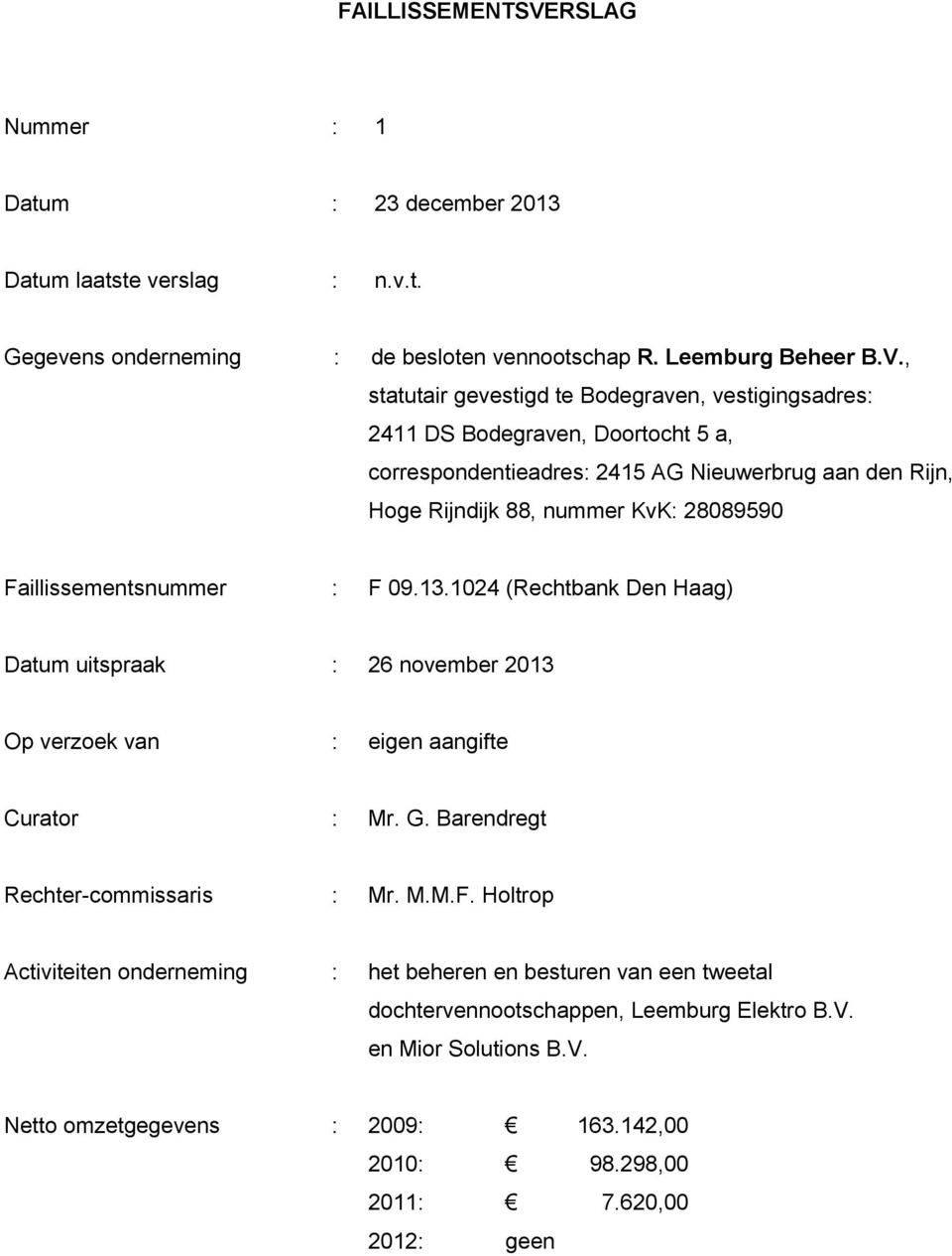 , statutair gevestigd te Bodegraven, vestigingsadres: 2411 DS Bodegraven, Doortocht 5 a, correspondentieadres: 2415 AG Nieuwerbrug aan den Rijn, Hoge Rijndijk 88, nummer KvK: 28089590