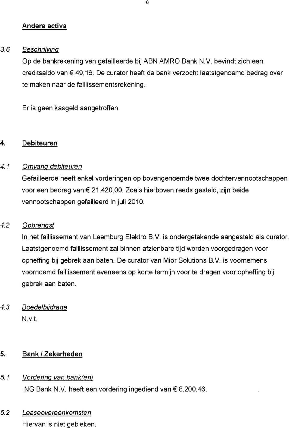 1 Omvang debiteuren Gefailleerde heeft enkel vorderingen op bovengenoemde twee dochtervennootschappen voor een bedrag van 21.420,00.