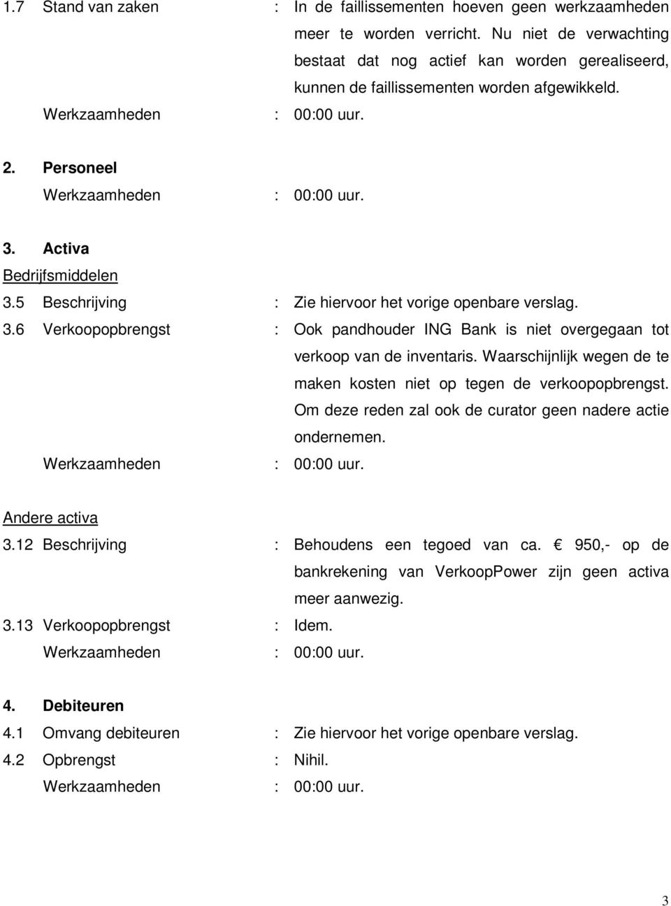 5 Beschrijving : Zie hiervoor het vorige openbare verslag. 3.6 Verkoopopbrengst : Ook pandhouder ING Bank is niet overgegaan tot verkoop van de inventaris.