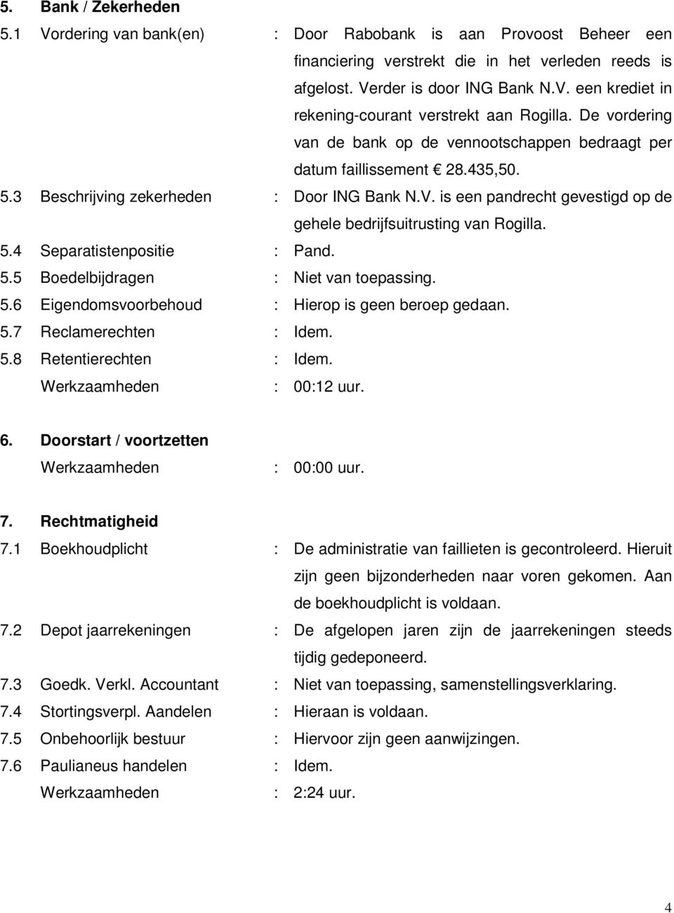 is een pandrecht gevestigd op de gehele bedrijfsuitrusting van Rogilla. 5.4 Separatistenpositie : Pand. 5.5 Boedelbijdragen : Niet van toepassing. 5.6 Eigendomsvoorbehoud : Hierop is geen beroep gedaan.