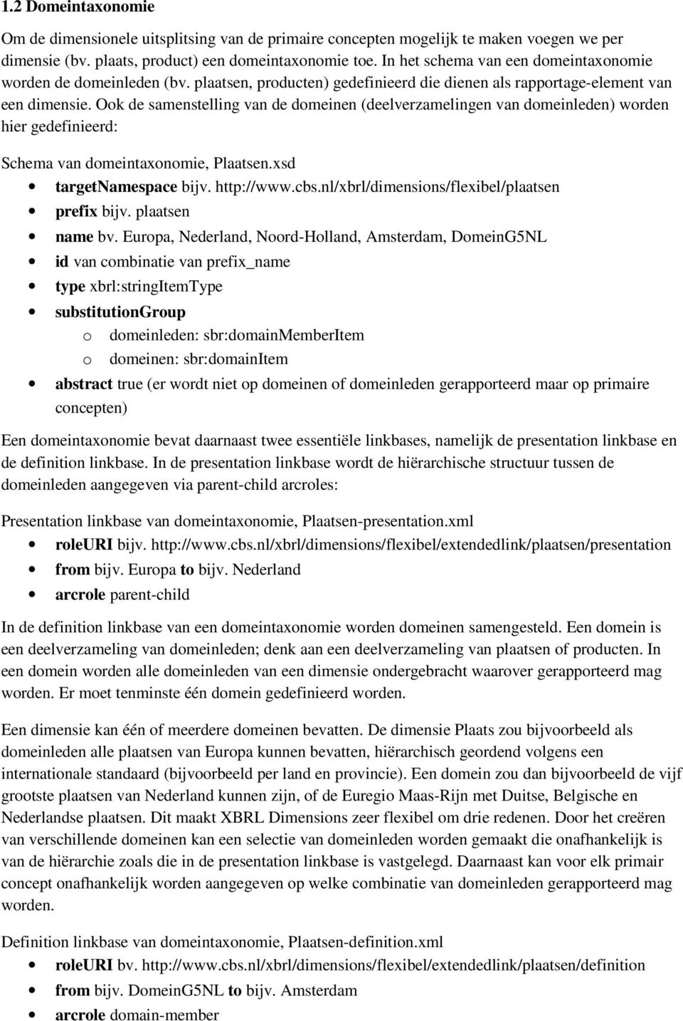 Ook de samenstelling van de domeinen (deelverzamelingen van domeinleden) worden hier gedefinieerd: Schema van domeintaxonomie, Plaatsen.xsd targetnamespace bijv. http://www.cbs.