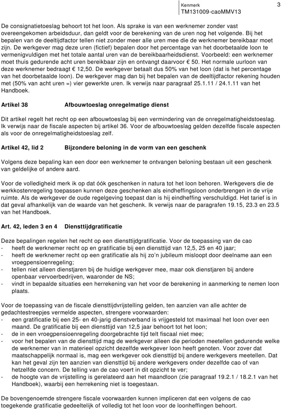 vermenigvuldigen met het totale aantal uren van de bereikbaarheidsdienst Voorbeeld: een werknemer moet thuis gedurende acht uren bereikbaar zijn en ontvangt daarvoor 50 Het normale uurloon van deze