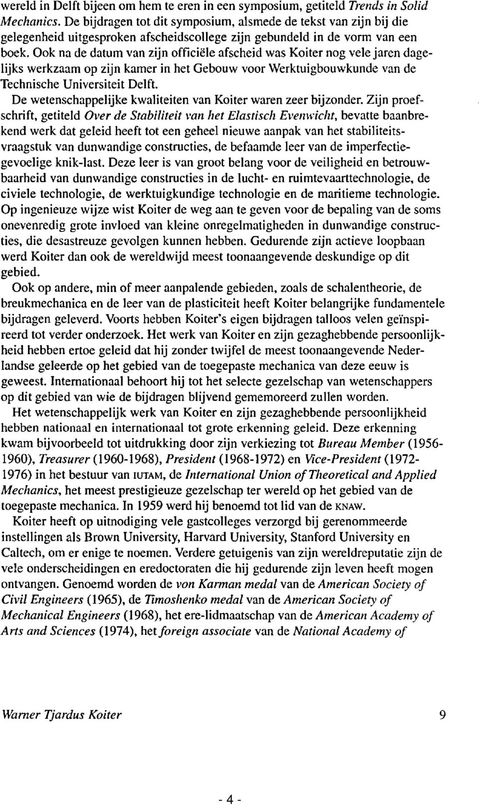 Ook na de datum van zijn officiële afscheid was Koiter nog vele jaren dagelijks werkzaam op zijn kamer in het Gebouw voor Werktuigbouwkunde van de Technische Universiteit Delft.