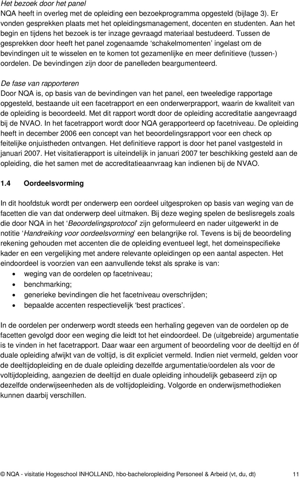 Tussen de gesprekken door heeft het panel zogenaamde schakelmomenten ingelast om de bevindingen uit te wisselen en te komen tot gezamenlijke en meer definitieve (tussen-) oordelen.