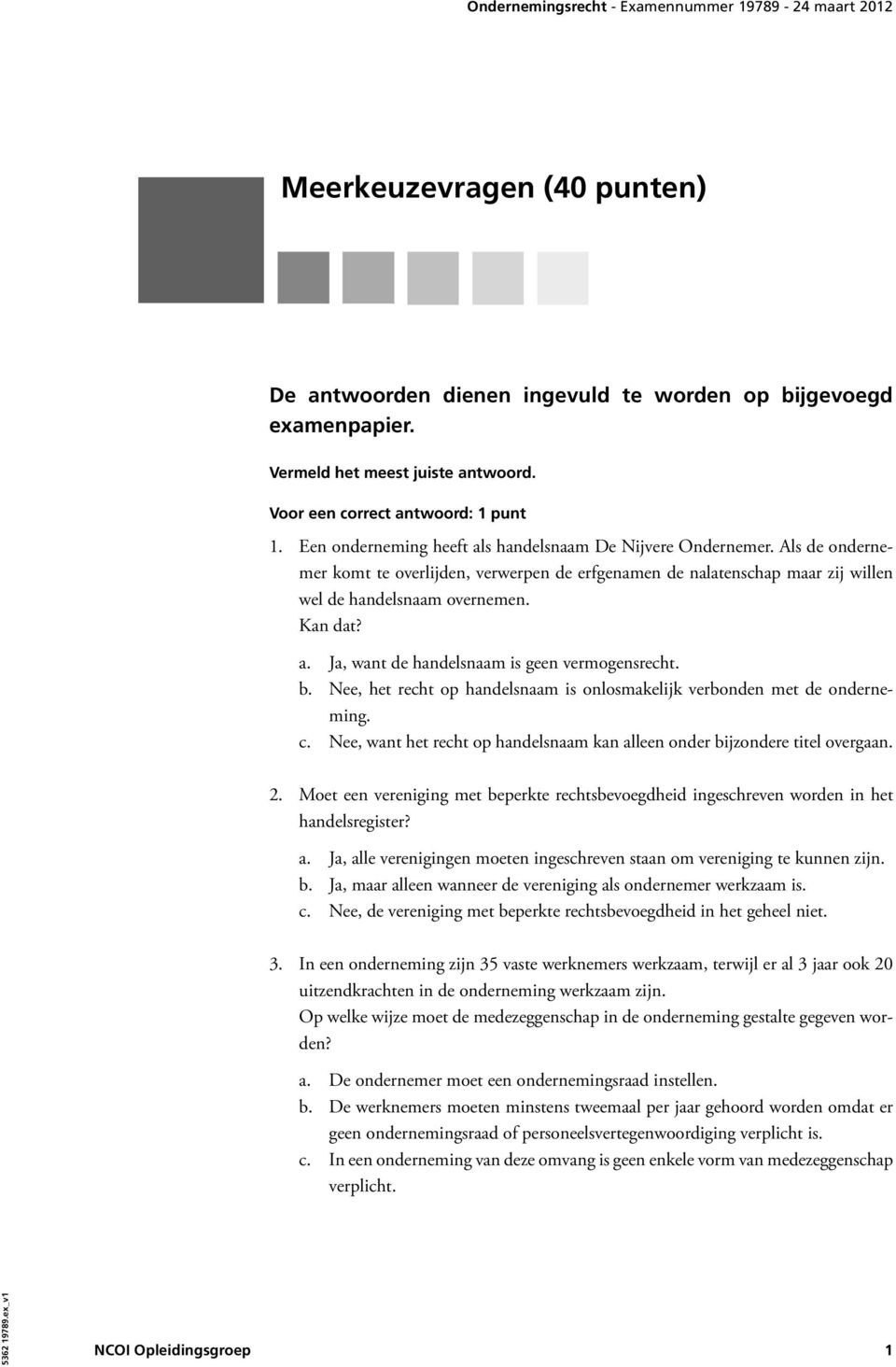 b. Nee, het recht op handelsnaam is onlosmakelijk verbonden met de onderneming. c. Nee, want het recht op handelsnaam kan alleen onder bijzondere titel overgaan. 2.