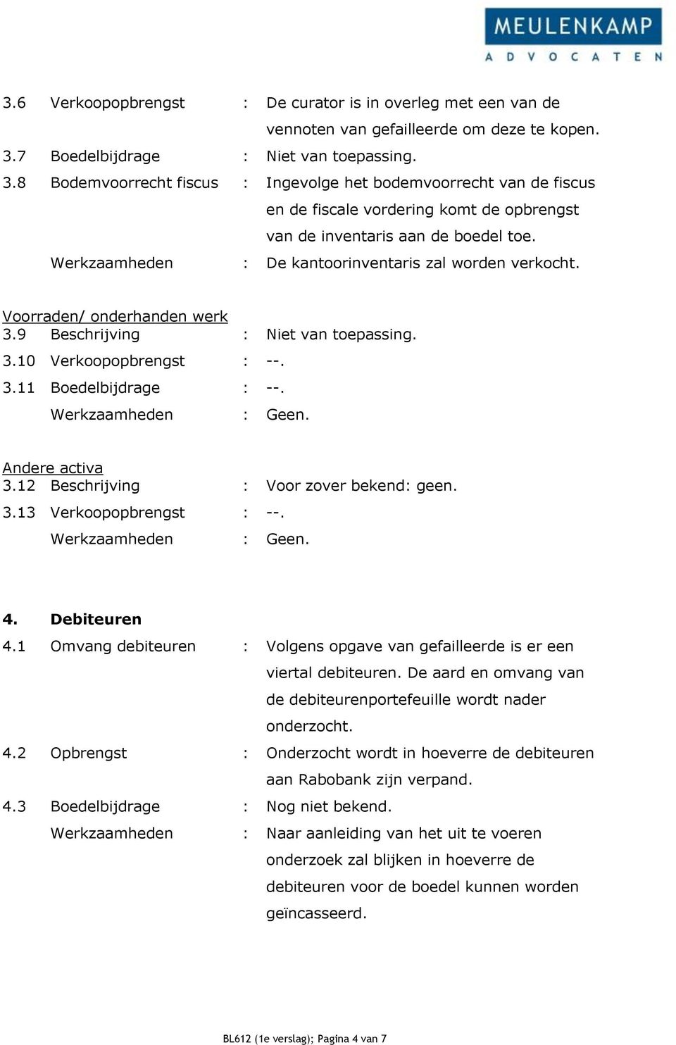 Werkzaamheden : De kantoorinventaris zal worden verkocht. Voorraden/ onderhanden werk 3.9 Beschrijving : Niet van toepassing. 3.10 Verkoopopbrengst : --. 3.11 Boedelbijdrage : --. Andere activa 3.