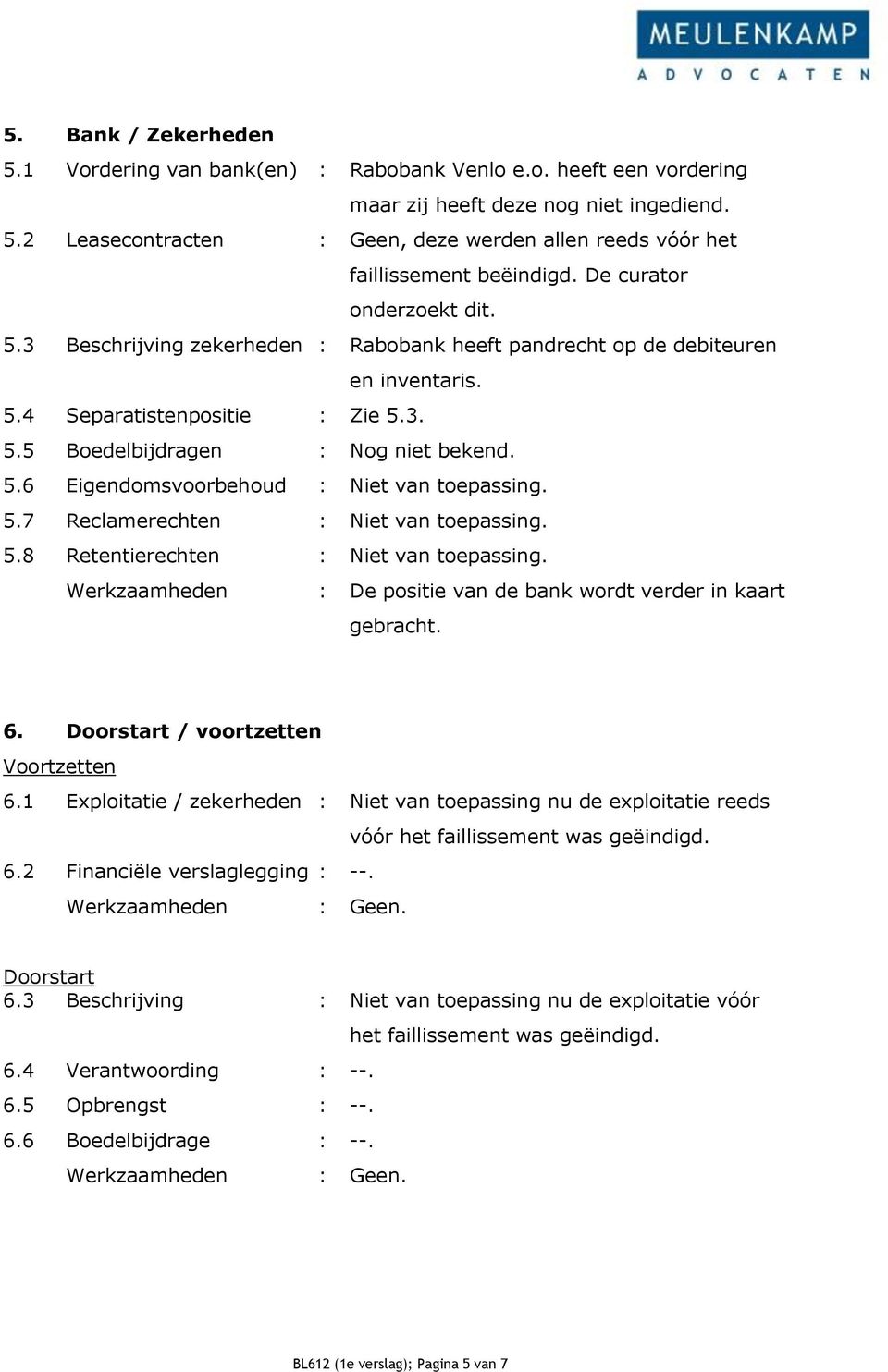 5.7 Reclamerechten : Niet van toepassing. 5.8 Retentierechten : Niet van toepassing. Werkzaamheden : De positie van de bank wordt verder in kaart gebracht. 6. Doorstart / voortzetten Voortzetten 6.