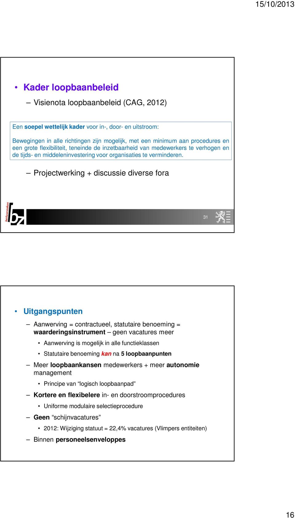 Projectwerking + discussie diverse fora 31 Uitgangspunten Aanwerving = contractueel, statutaire benoeming = waarderingsinstrument geen vacatures meer Aanwerving is mogelijk in alle functieklassen