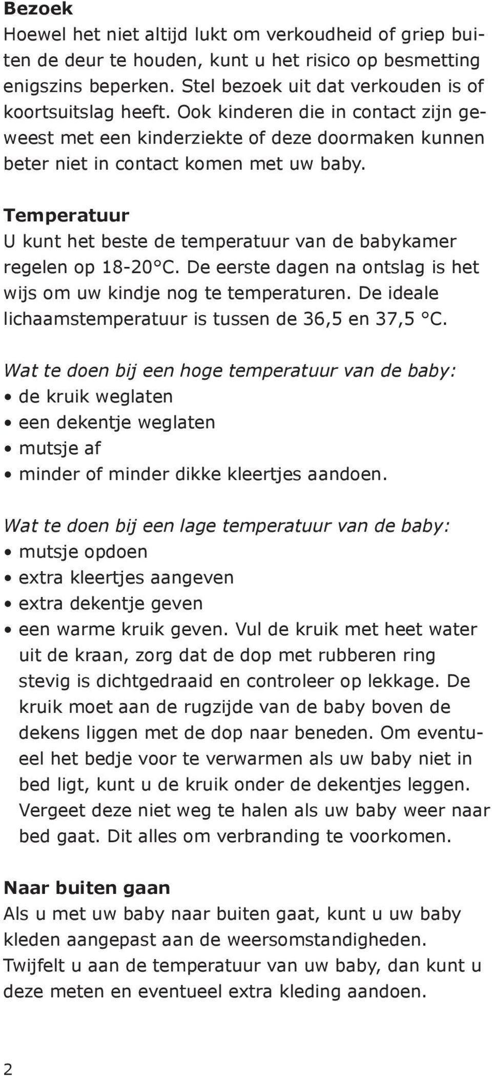 Temperatuur U kunt het beste de temperatuur van de babykamer regelen op 18-20 C. De eerste dagen na ontslag is het wijs om uw kindje nog te temperaturen.
