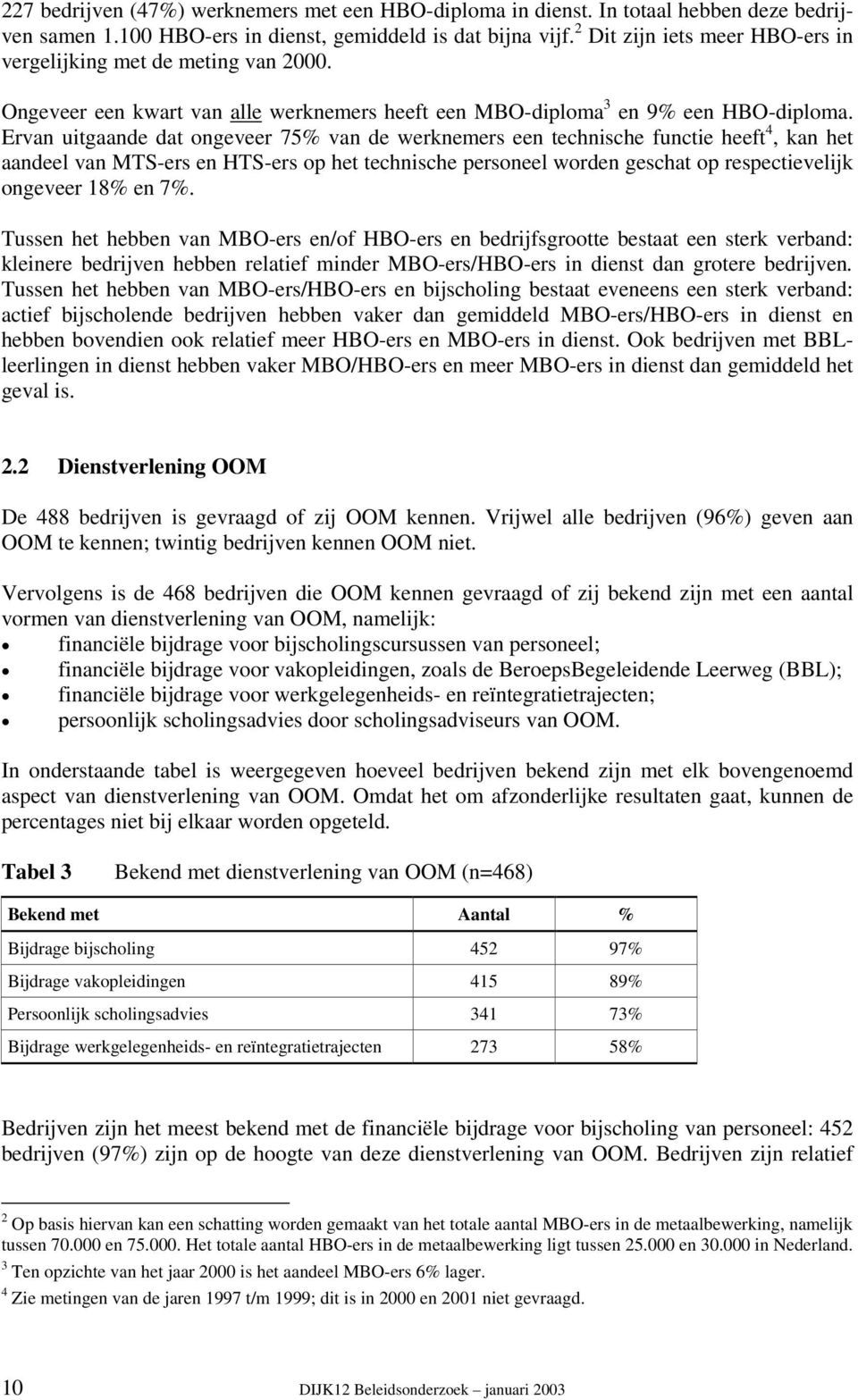 Ervan uitgaande dat ongeveer 75% van de werknemers een technische functie heeft 4, kan het aandeel van MTS-ers en HTS-ers op het technische personeel worden geschat op respectievelijk ongeveer 18% en