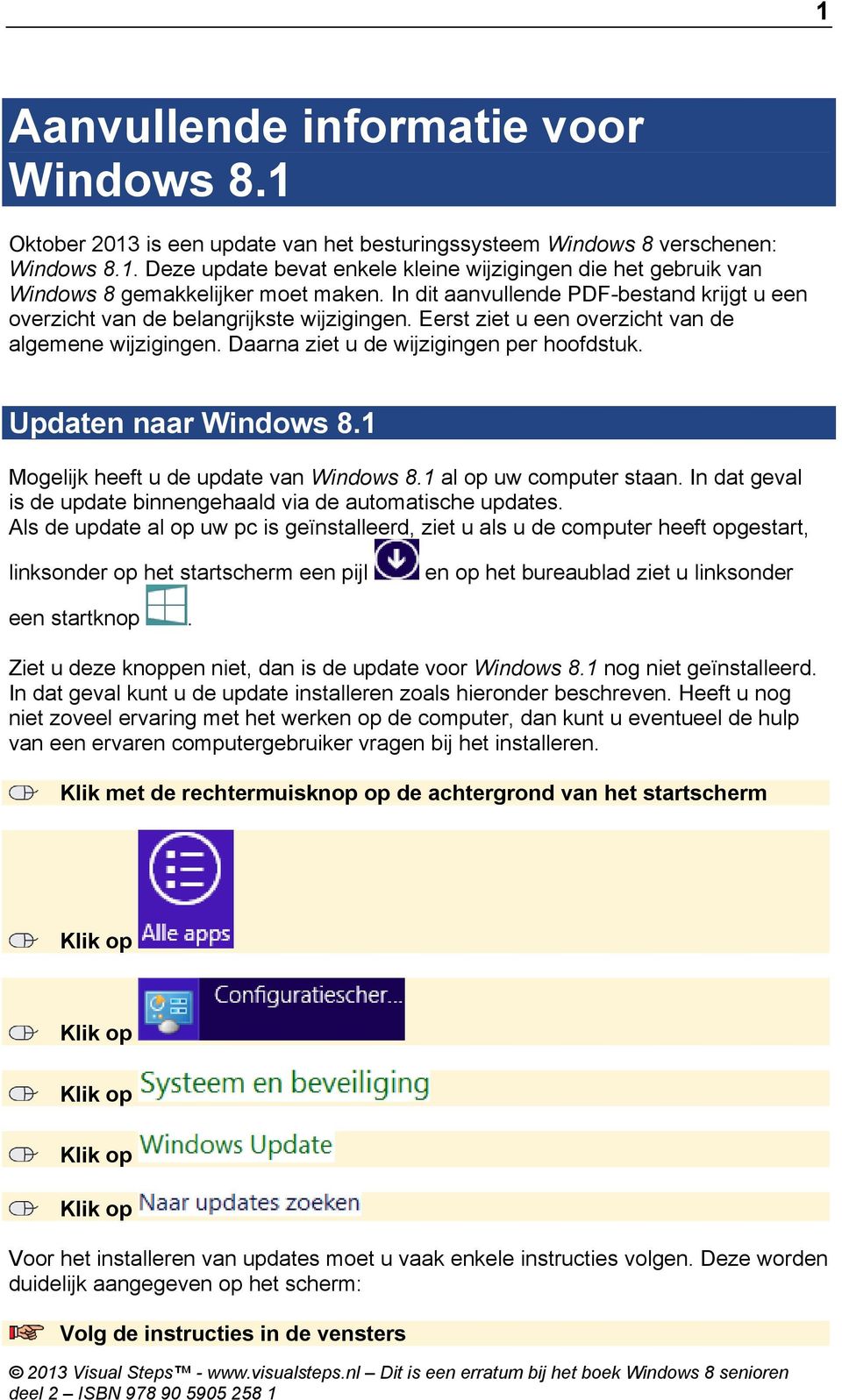 Updaten naar Windows 8.1 Mogelijk heeft u de update van Windows 8.1 al op uw computer staan. In dat geval is de update binnengehaald via de automatische updates.
