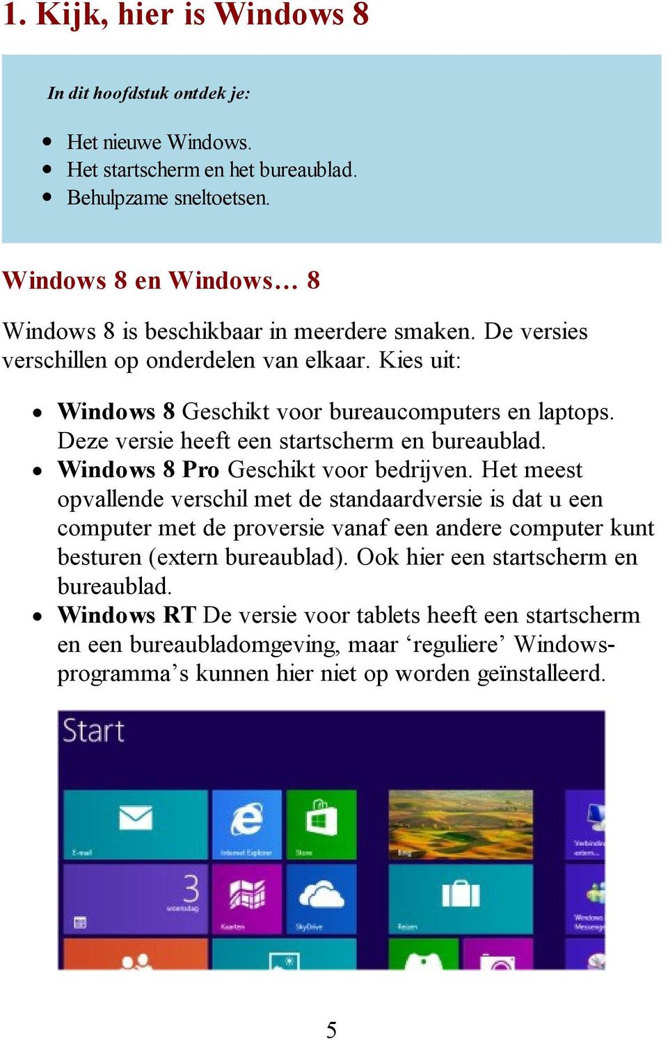 Deze versie heeft een startscherm en bureaublad. Windows 8 Pro Geschikt voor bedrijven.