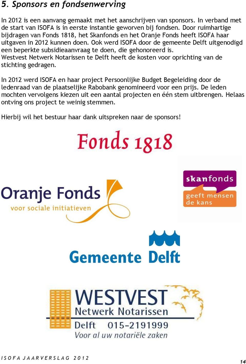 Ook werd ISOFA door de gemeente Delft uitgenodigd een beperkte subsidieaanvraag te doen, die gehonoreerd is.