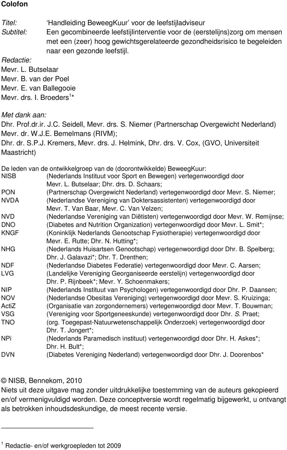 begeleiden naar een gezonde leefstijl. Met dank aan: Dhr. Prof.dr.ir. J.C. Seidell, Mevr. drs. S. Niemer (Partnerschap Overgewicht Nederland) Mevr. dr. W.J.E. Bemelmans (RIVM); Dhr. dr. S.P.J. Kremers, Mevr.