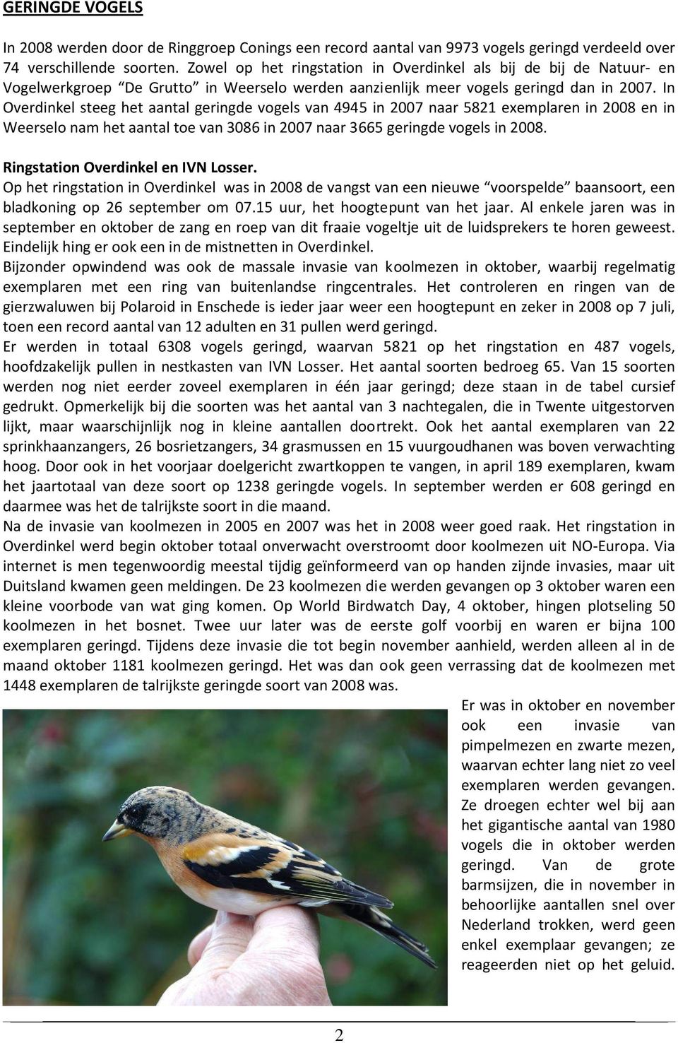 In Overdinkel steeg het aantal geringde vogels van 4945 in 2007 naar 5821 exemplaren in 2008 en in nam het aantal toe van 3086 in 2007 naar 3665 geringde vogels in 2008. Ringstation Overdinkel en IVN.