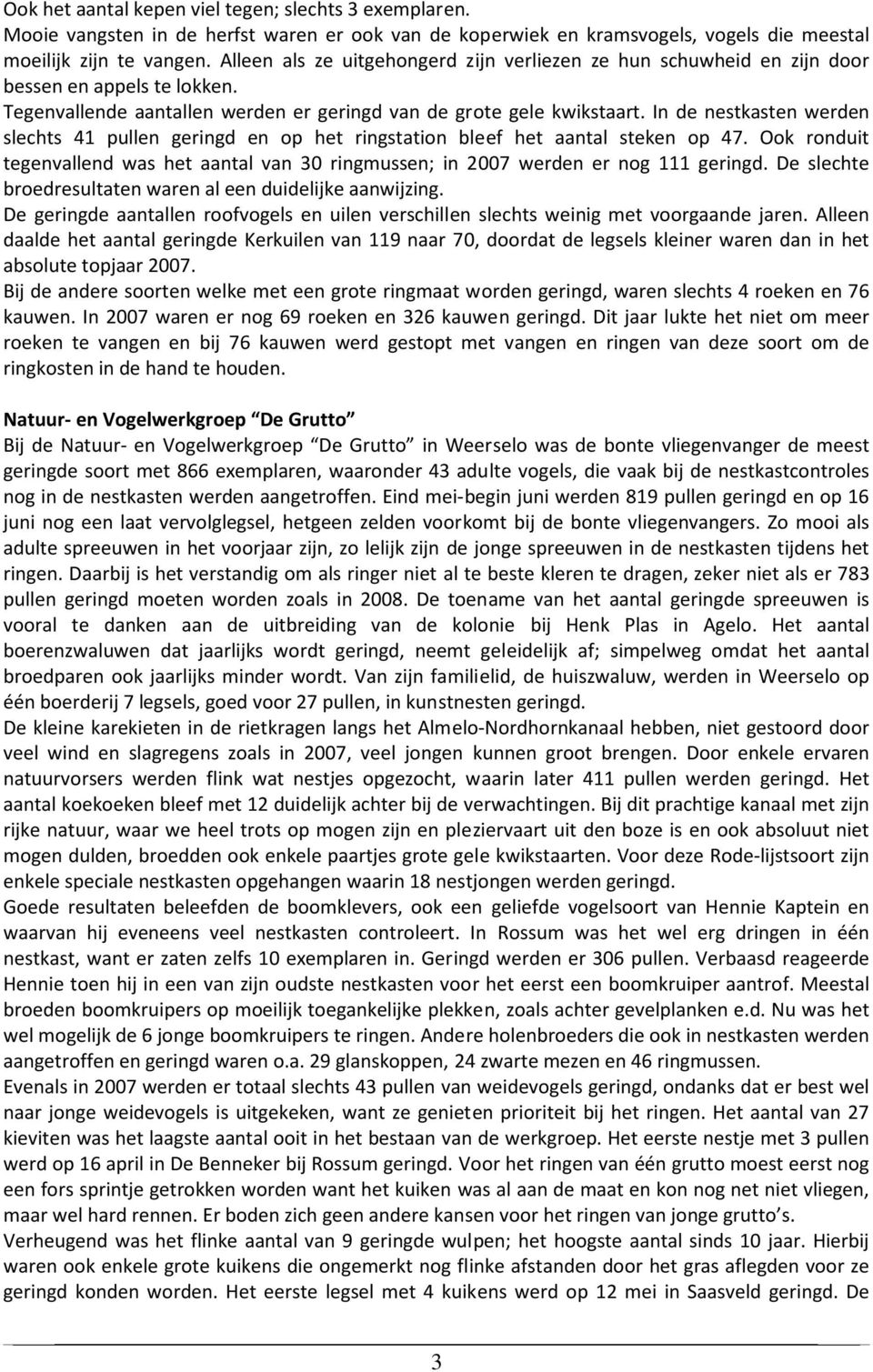 In de nestkasten werden slechts 41 pullen geringd en op het ringstation bleef het aantal steken op 47. Ook ronduit tegenvallend was het aantal van 30 ringmussen; in 2007 werden er nog 111 geringd.