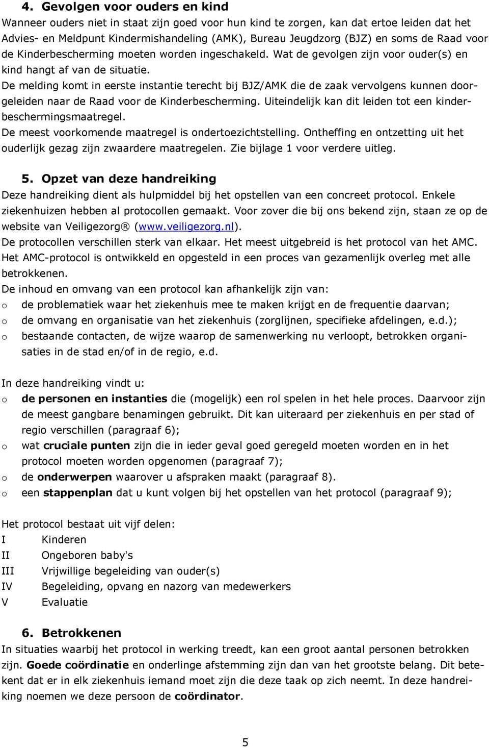 De melding kmt in eerste instantie terecht bij BJZ/AMK die de zaak vervlgens kunnen drgeleiden naar de Raad vr de Kinderbescherming. Uiteindelijk kan dit leiden tt een kinderbeschermingsmaatregel.