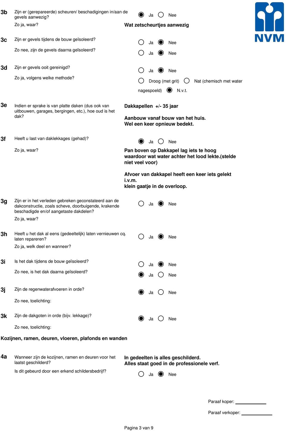 ), hoe oud is het dak? Dakkapellen +/- 35 jaar Aanbouw vanaf bouw van het huis. Wel een keer opnieuw bedekt. 3f Heeft u last van daklekkages (gehad)?