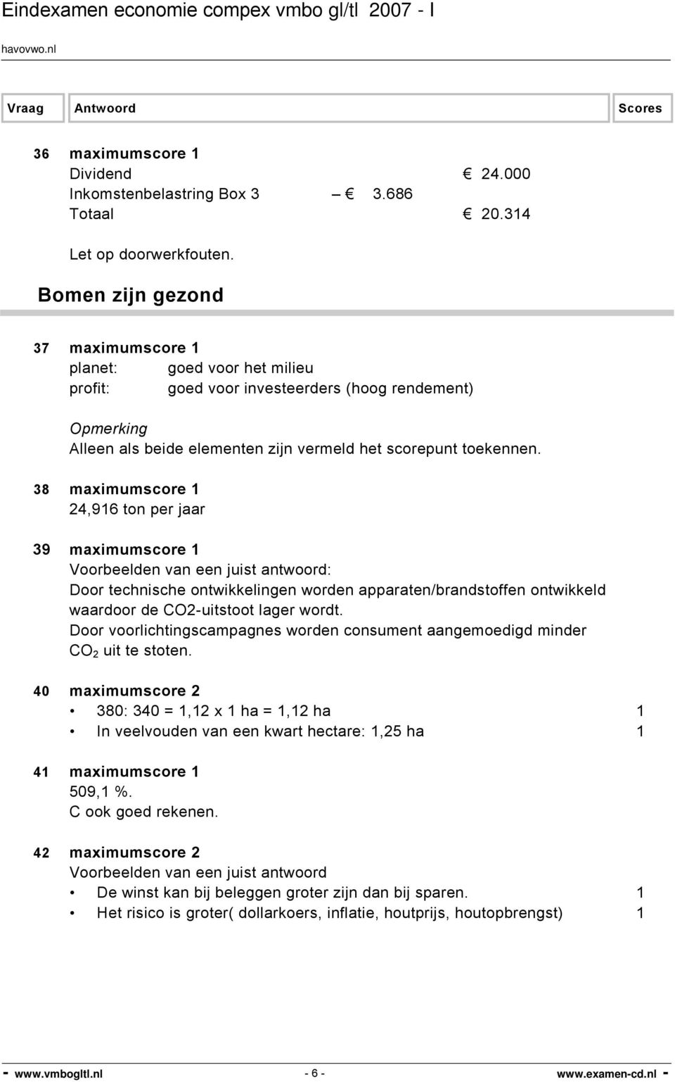 38 maximumscore 1 24,916 ton per jaar 39 maximumscore 1 Voorbeelden van een juist antwoord: Door technische ontwikkelingen worden apparaten/brandstoffen ontwikkeld waardoor de CO2-uitstoot lager