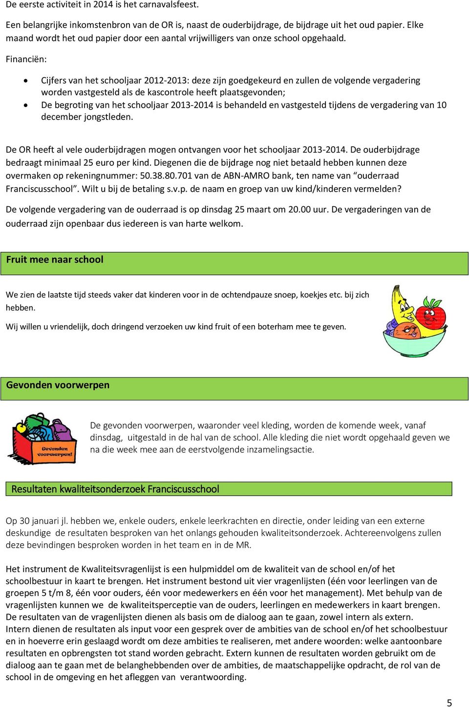 Financiën: Cijfers van het schooljaar 2012-2013: deze zijn goedgekeurd en zullen de volgende vergadering worden vastgesteld als de kascontrole heeft plaatsgevonden; De begroting van het schooljaar