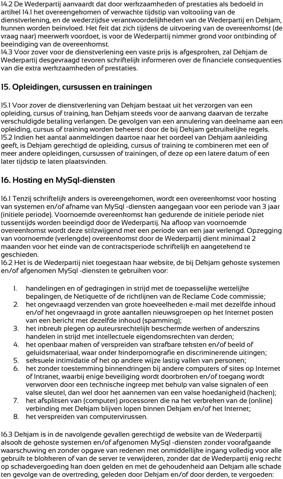 Het feit dat zich tijdens de uitvoering van de overeenkomst (de vraag naar) meerwerk voordoet, is voor de Wederpartij nimmer grond voor ontbinding of beeindiging van de overeenkomst. 14.