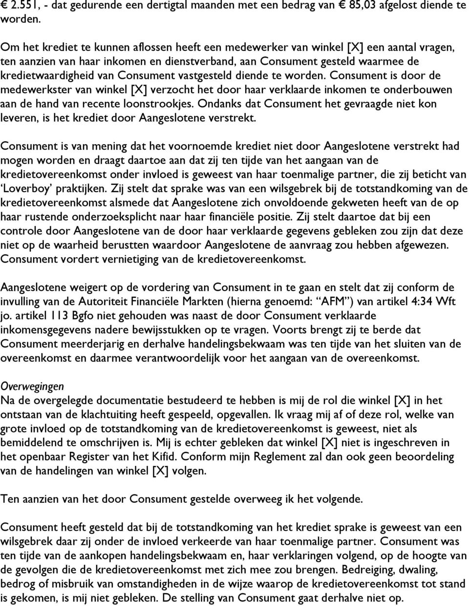 Consument vastgesteld diende te worden. Consument is door de medewerkster van winkel [X] verzocht het door haar verklaarde inkomen te onderbouwen aan de hand van recente loonstrookjes.