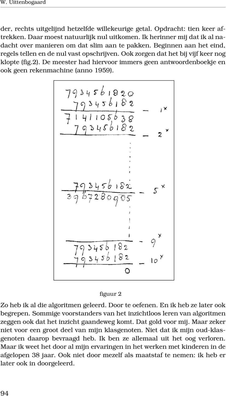 De meester had hiervoor immers geen antwoordenboekje en ook geen rekenmachine (anno 1959). figuur 2 Zo heb ik al die algoritmen geleerd. Door te oefenen. En ik heb ze later ook begrepen.