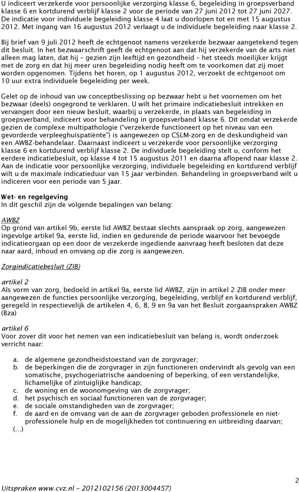 Bij brief van 9 juli 2012 heeft de echtgenoot namens verzekerde bezwaar aangetekend tegen dit besluit.