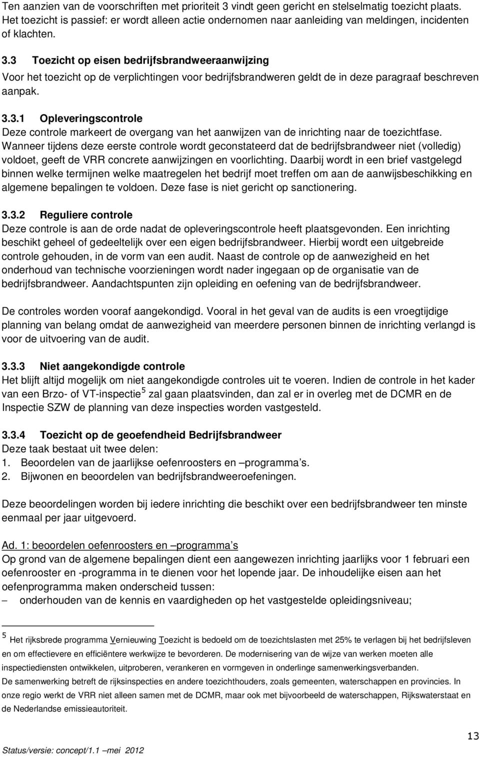 3 Toezicht op eisen bedrijfsbrandweeraanwijzing Voor het toezicht op de verplichtingen voor bedrijfsbrandweren geldt de in deze paragraaf beschreven aanpak. 3.3.1 Opleveringscontrole Deze controle markeert de overgang van het aanwijzen van de inrichting naar de toezichtfase.