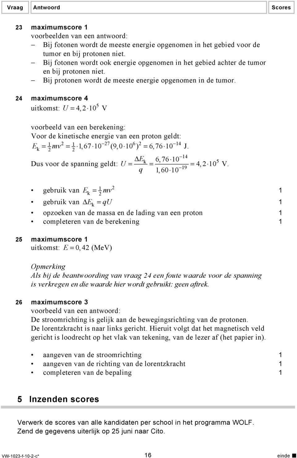 4 maximumscore 4 5 uitkomst: U = 4, 0 V voorbeeld van een berekening: Voor de kinetische energie van een proton geldt: E 7 6 4 k,67 0 (9,0 0 ) 6,76 0 J.