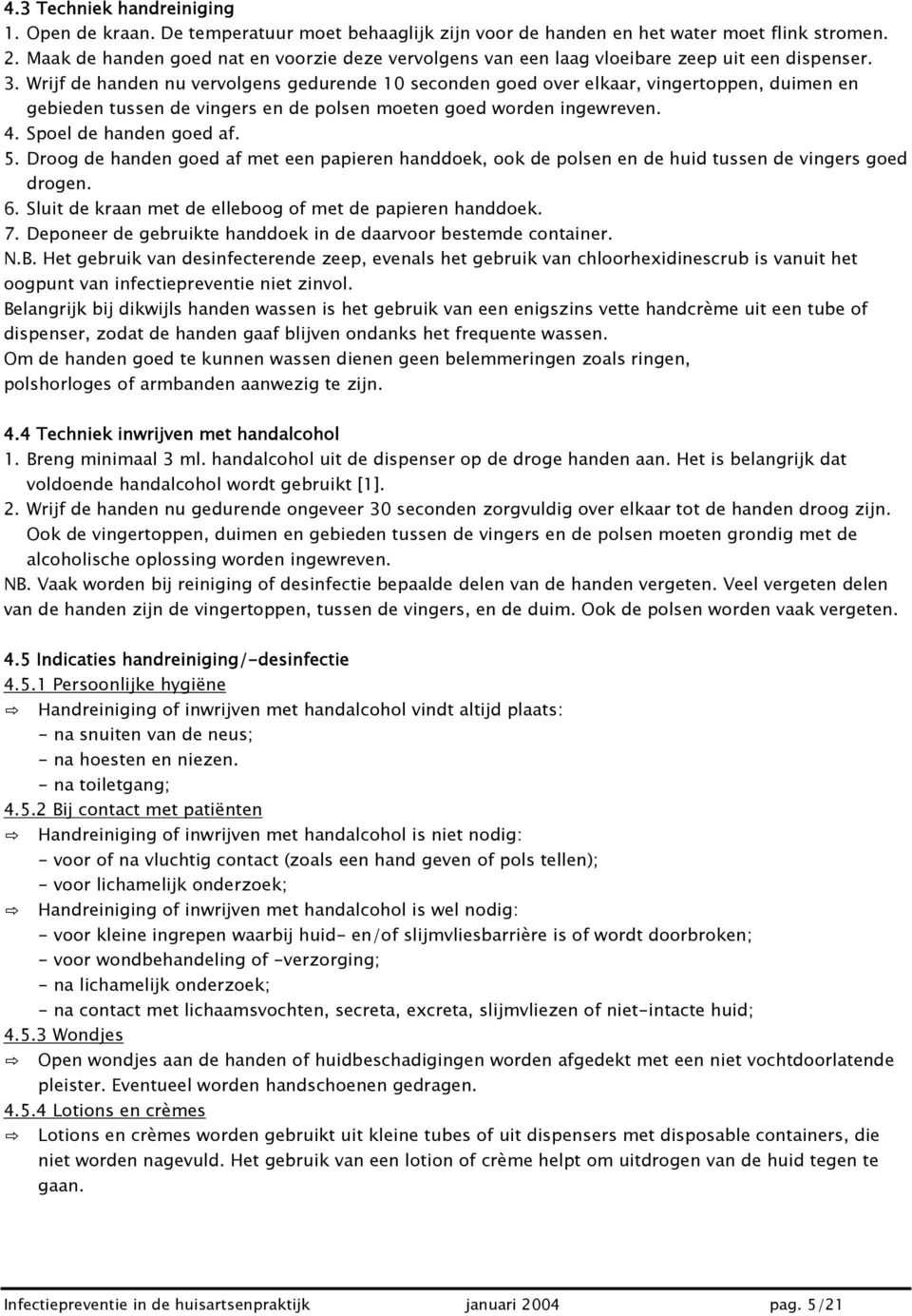 Wrijf de handen nu vervolgens gedurende 10 seconden goed over elkaar, vingertoppen, duimen en gebieden tussen de vingers en de polsen moeten goed worden ingewreven. 4. Spoel de handen goed af. 5.