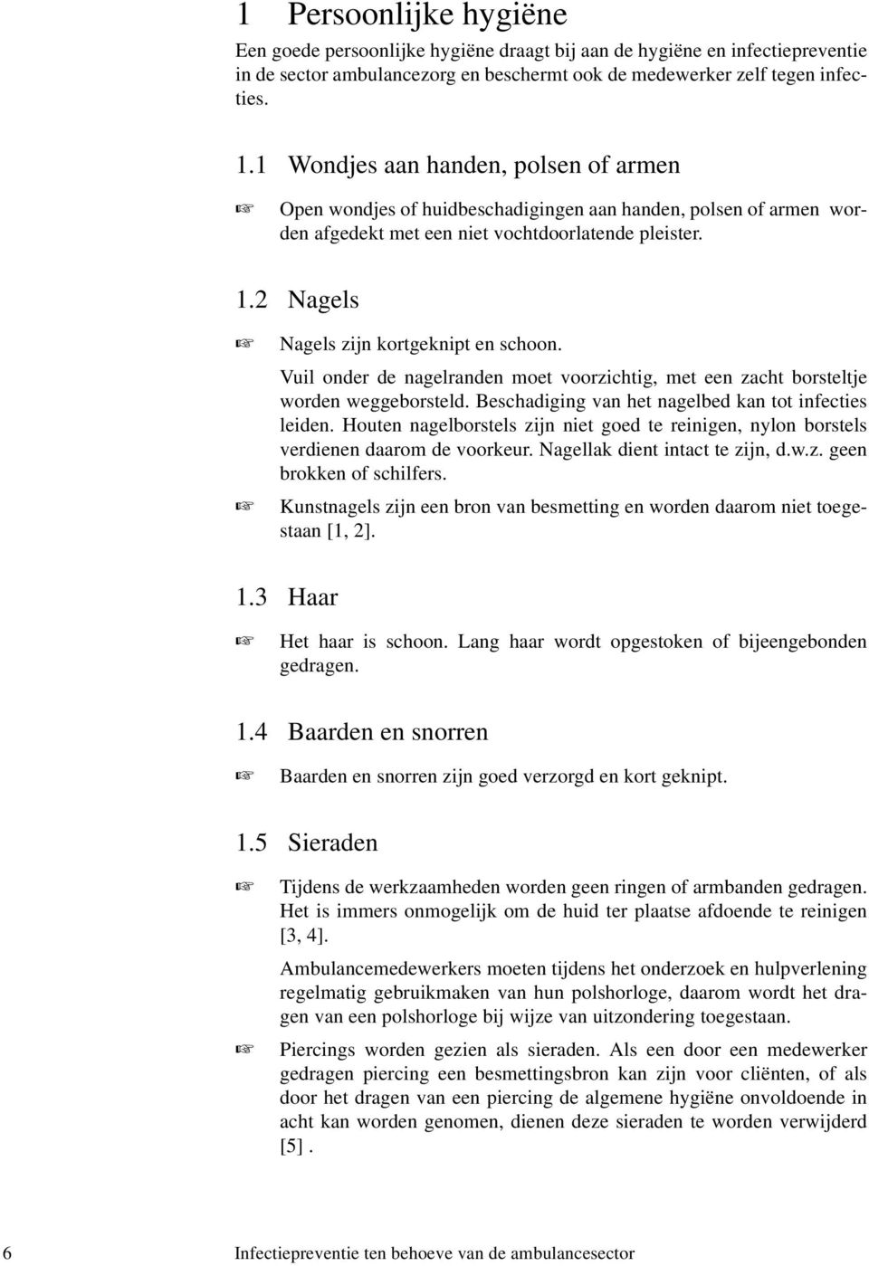 2 Nagels Nagels zijn kortgeknipt en schoon. Vuil onder de nagelranden moet voorzichtig, met een zacht borsteltje worden weggeborsteld. Beschadiging van het nagelbed kan tot infecties leiden.