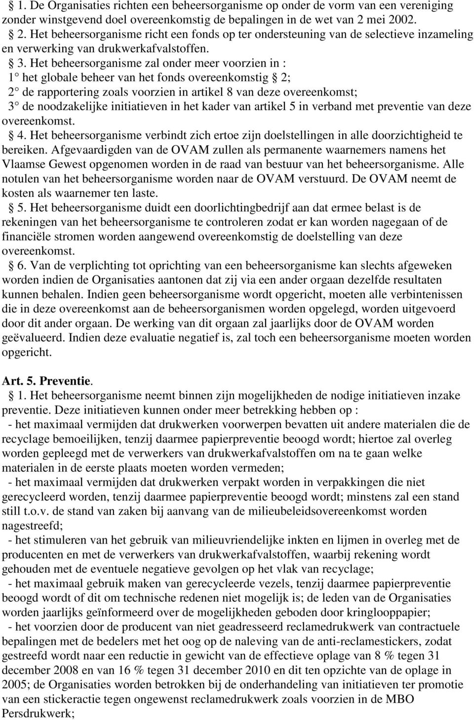 Het beheersorganisme zal onder meer voorzien in : 1 het globale beheer van het fonds overeenkomstig 2; 2 de rapportering zoals voorzien in artikel 8 van deze overeenkomst; 3 de noodzakelijke